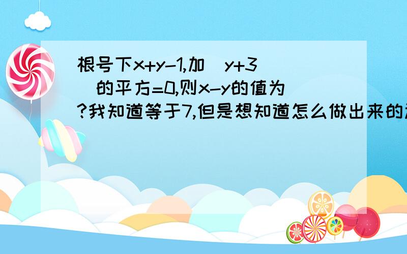 根号下x+y-1,加（y+3）的平方=0,则x-y的值为?我知道等于7,但是想知道怎么做出来的过程