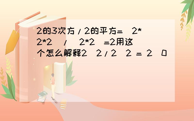 2的3次方/2的平方=（2*2*2）/（2*2）=2用这个怎么解释2^2/2^2 = 2^0