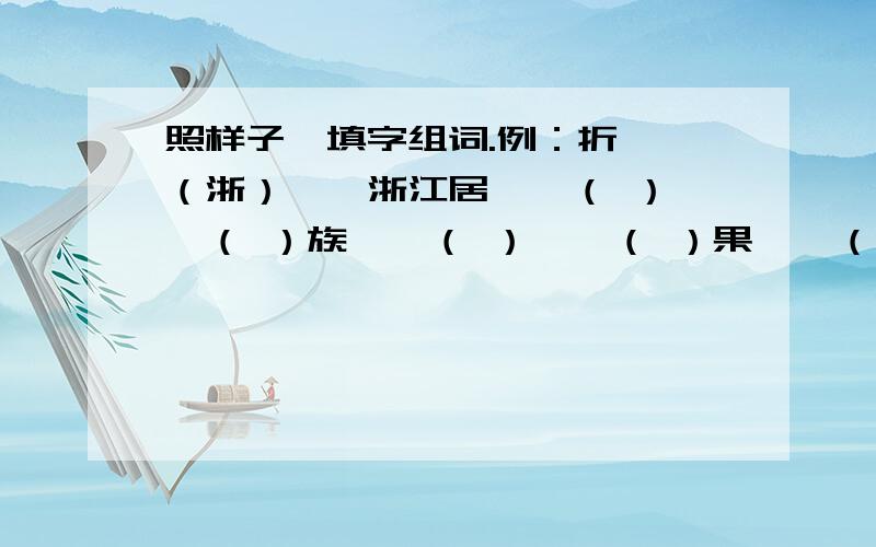 照样子,填字组词.例：折——（浙）——浙江居——（ ）——（ ）族——（ ）——（ ）果——（ ）——（ ）乔——（ ）——（ ）乔——（ ）——（ ）乔——（ ）——（ ）乔——（ ）