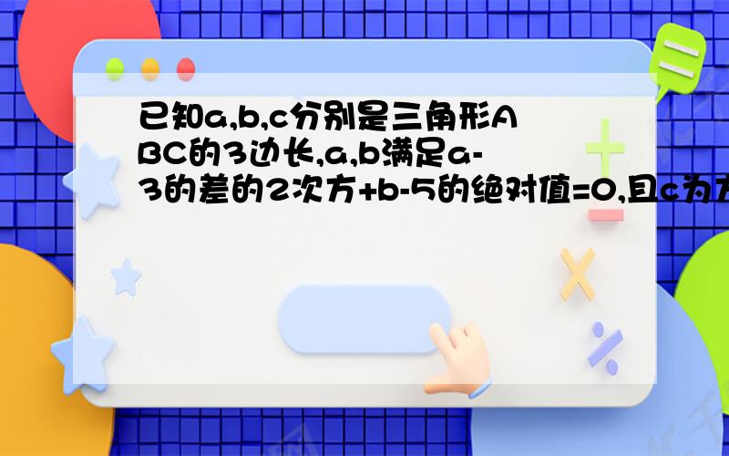 已知a,b,c分别是三角形ABC的3边长,a,b满足a-3的差的2次方+b-5的绝对值=0,且c为方程2c-7=3的解求三角形ABC的周长