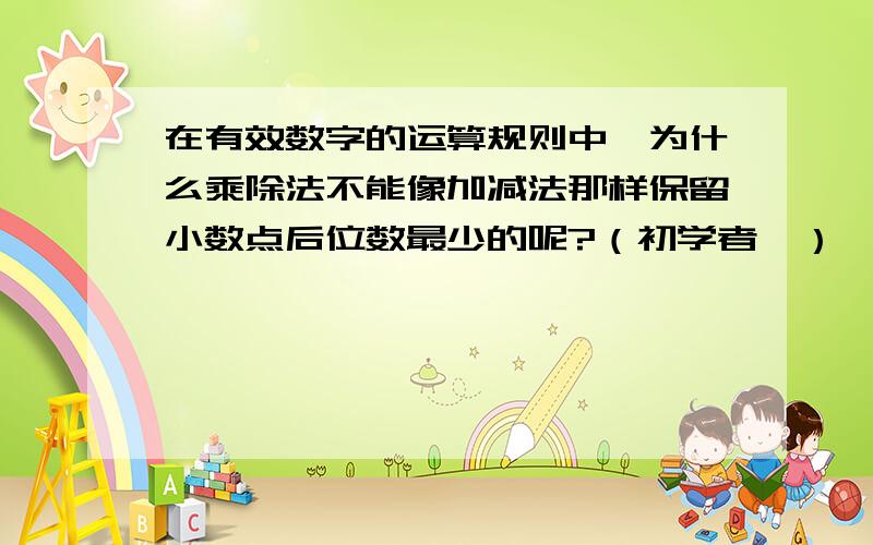 在有效数字的运算规则中,为什么乘除法不能像加减法那样保留小数点后位数最少的呢?（初学者,）