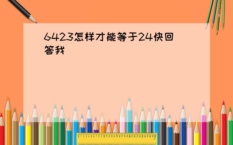 6423怎样才能等于24快回答我