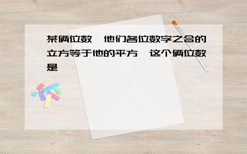 某俩位数,他们各位数字之合的立方等于他的平方,这个俩位数是