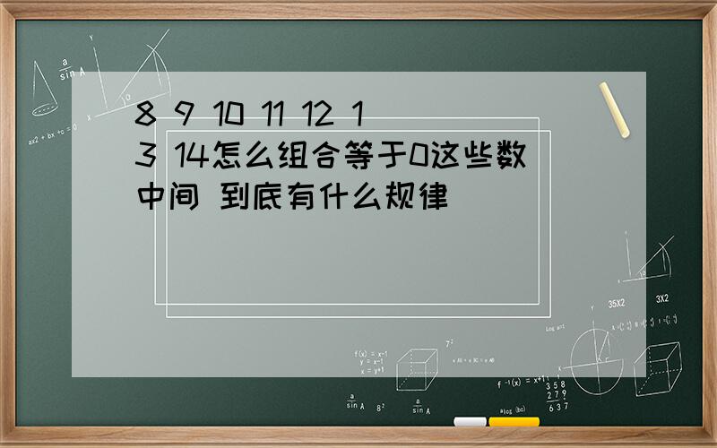 8 9 10 11 12 13 14怎么组合等于0这些数中间 到底有什么规律