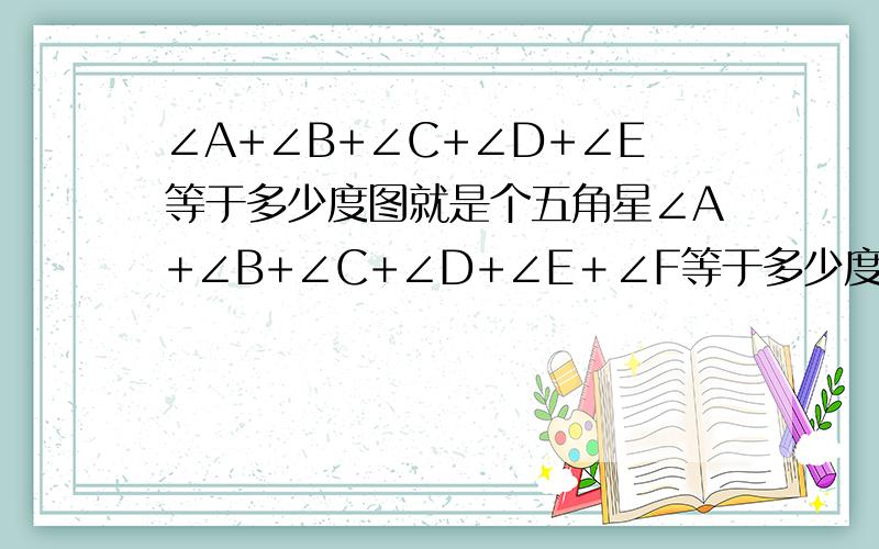 ∠A+∠B+∠C+∠D+∠E等于多少度图就是个五角星∠A+∠B+∠C+∠D+∠E＋∠F等于多少度 理由