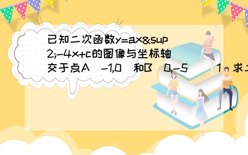 已知二次函数y=ax²-4x+c的图像与坐标轴交于点A(-1,0)和B(0,-5) (1)求二次函数的解析式