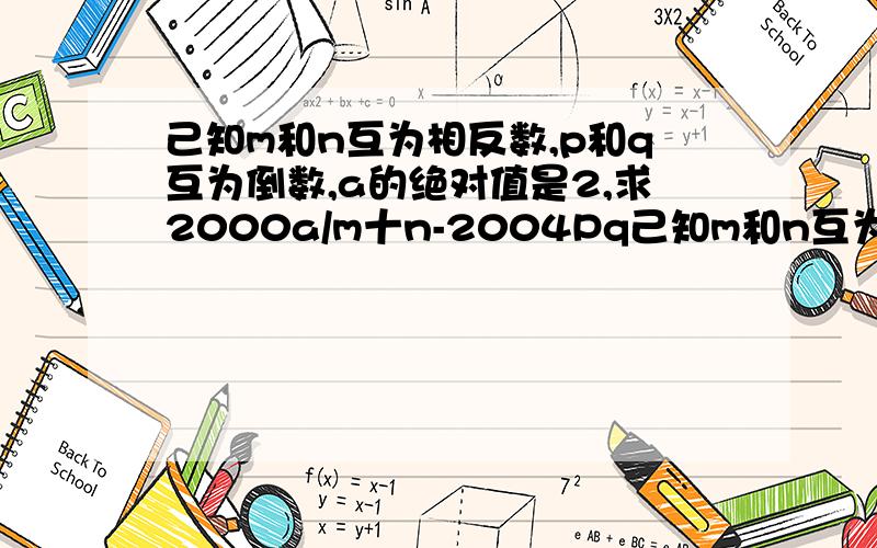 己知m和n互为相反数,p和q互为倒数,a的绝对值是2,求2000a/m十n-2004Pq己知m和n互为相反数,p和q互为倒数,a的绝对值是2,求2000a/m十n-2004Pq十(1/4)aaa的值