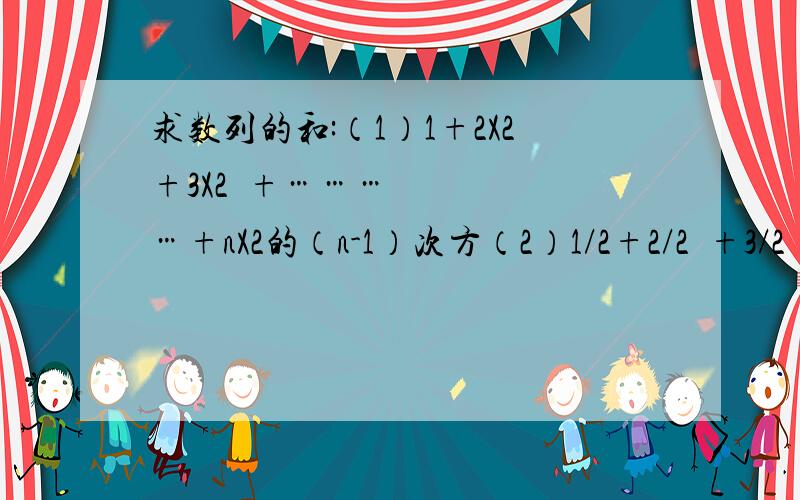 求数列的和:（1）1+2X2+3X2²+…………+nX2的（n-1）次方（2）1/2+2/2²+3/2³+……+n/（2的n次方） （3）1又1/2+3又1/4+5又1/8+……+（2n-1）又1/（2的n次方） 求详细步骤和解题思路!