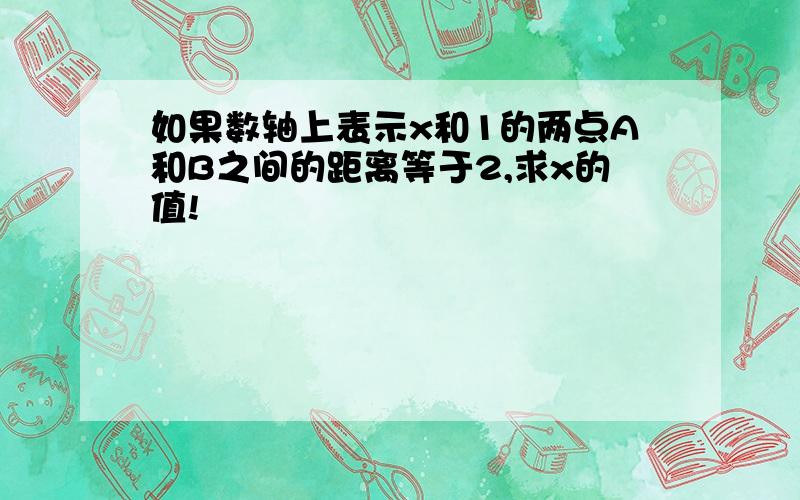 如果数轴上表示x和1的两点A和B之间的距离等于2,求x的值!