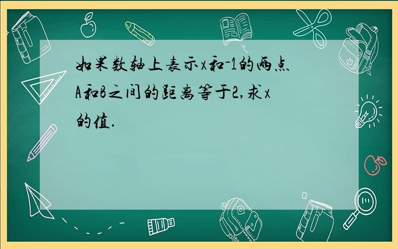 如果数轴上表示x和-1的两点A和B之间的距离等于2,求x的值.