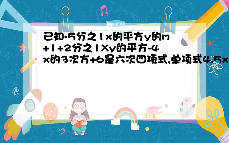 已知-5分之1x的平方y的m+1+2分之1Xy的平方-4x的3次方+6是六次四项式,单项式4.5x的3次方y的5次方-n的次数与这个多项式的次数相同,求m的平方+n的平方的值