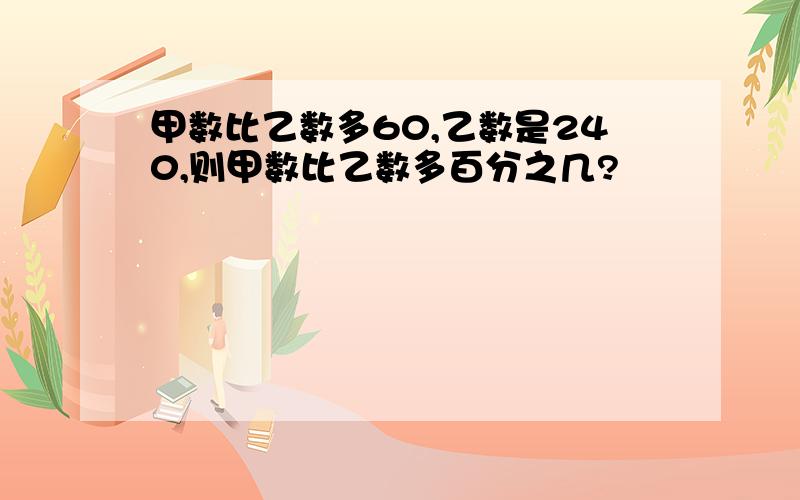 甲数比乙数多60,乙数是240,则甲数比乙数多百分之几?