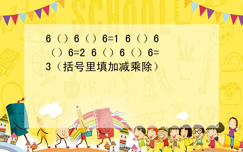 6（）6（）6=1 6（）6（）6=2 6（）6（）6=3（括号里填加减乘除）