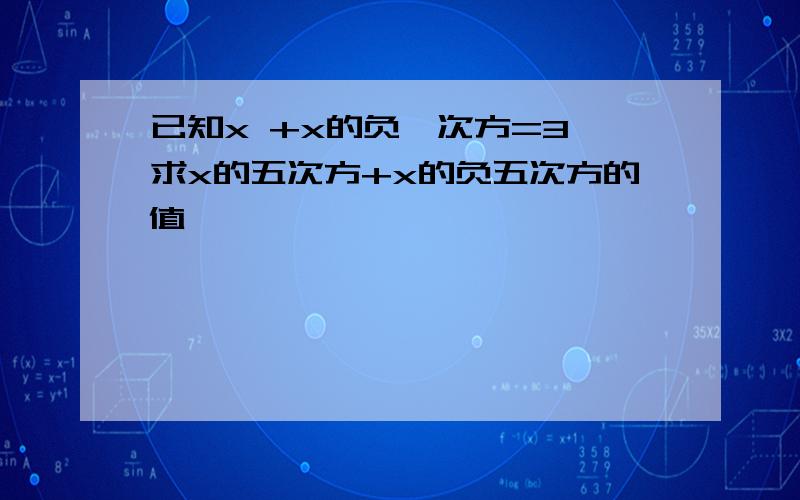 已知x +x的负一次方=3,求x的五次方+x的负五次方的值