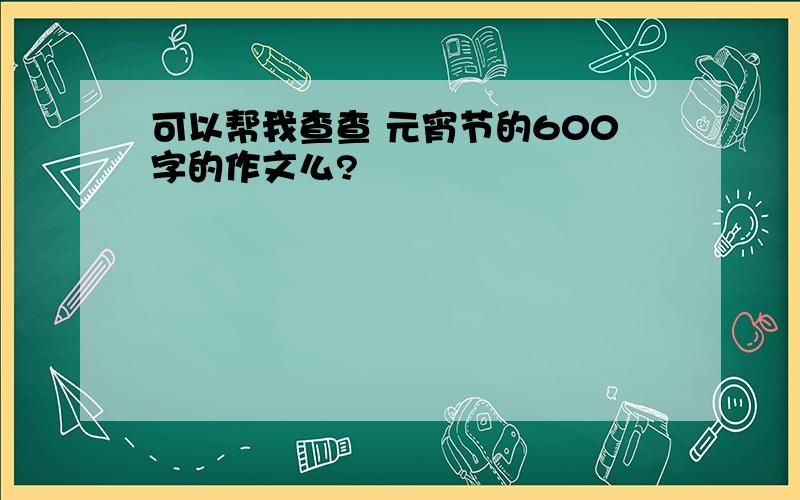 可以帮我查查 元宵节的600字的作文么?