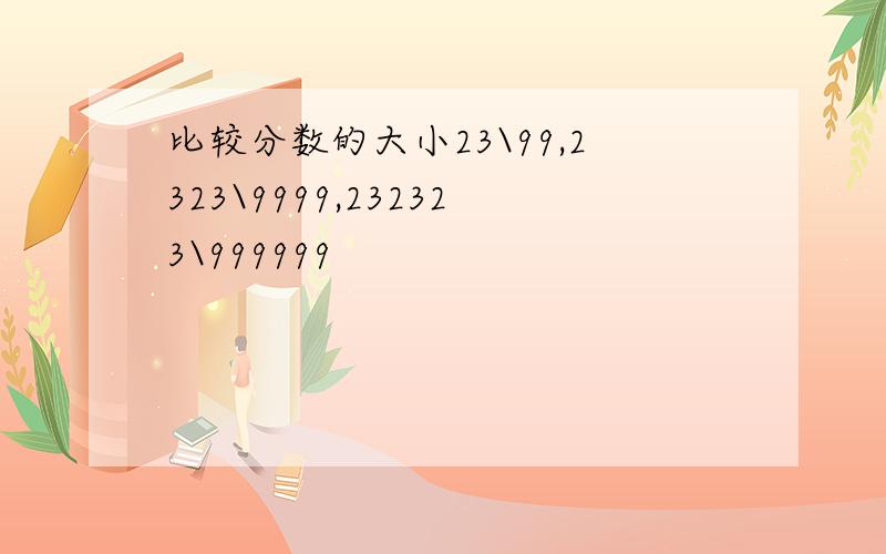 比较分数的大小23\99,2323\9999,232323\999999