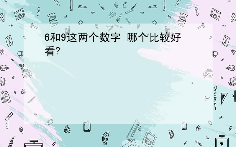 6和9这两个数字 哪个比较好看?