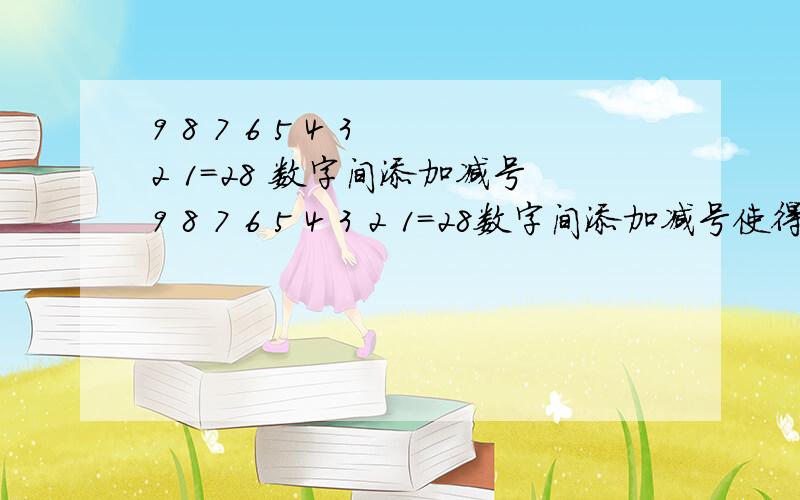 9 8 7 6 5 4 3 2 1=28 数字间添加减号9 8 7 6 5 4 3 2 1=28数字间添加减号使得等式成立 要怎么填