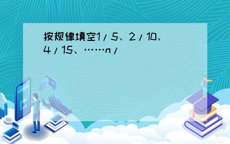 按规律填空1/5、2/10、4/15、……n/（）