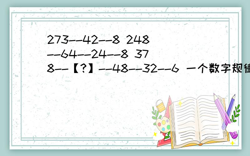 273--42--8 248--64--24--8 378--【?】--48--32--6 一个数字规律题..求大虾.求高智商273--42--8248--64--24--8378--【?】--48--32--6