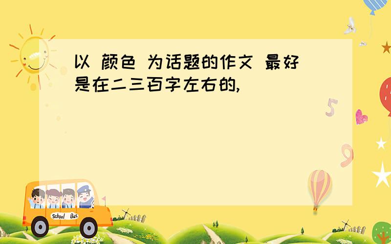 以 颜色 为话题的作文 最好是在二三百字左右的,