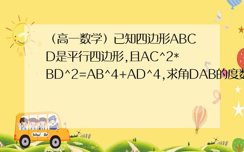 （高一数学）已知四边形ABCD是平行四边形,且AC^2*BD^2=AB^4+AD^4,求角DAB的度数.