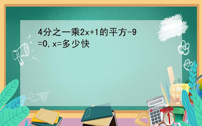 4分之一乘2x+1的平方-9=0,x=多少快