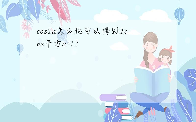 cos2a怎么化可以得到2cos平方a-1?