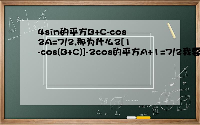 4sin的平方B+C-cos2A=7/2,那为什么2[1-cos(B+C)]-2cos的平方A+1=7/2我要步骤和思路