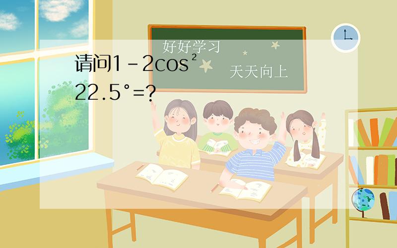 请问1-2cos²22.5°=?
