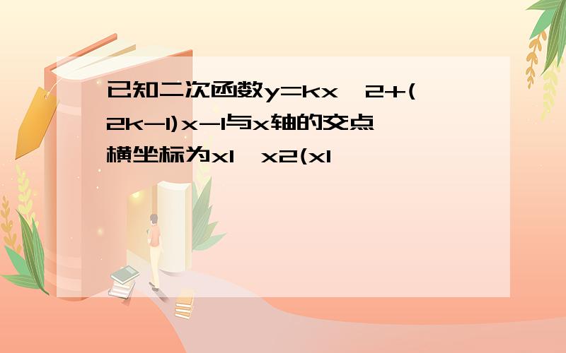 已知二次函数y=kx^2+(2k-1)x-1与x轴的交点横坐标为x1,x2(x1