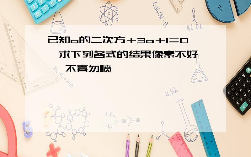 已知a的二次方＋3a＋1＝0,求下列各式的结果像素不好    不喜勿喷