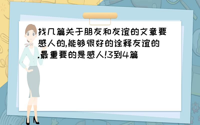 找几篇关于朋友和友谊的文章要感人的,能够很好的诠释友谊的.最重要的是感人!3到4篇