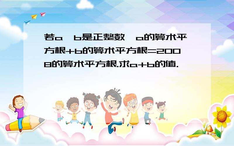 若a,b是正整数,a的算术平方根+b的算术平方根=2008的算术平方根.求a+b的值.