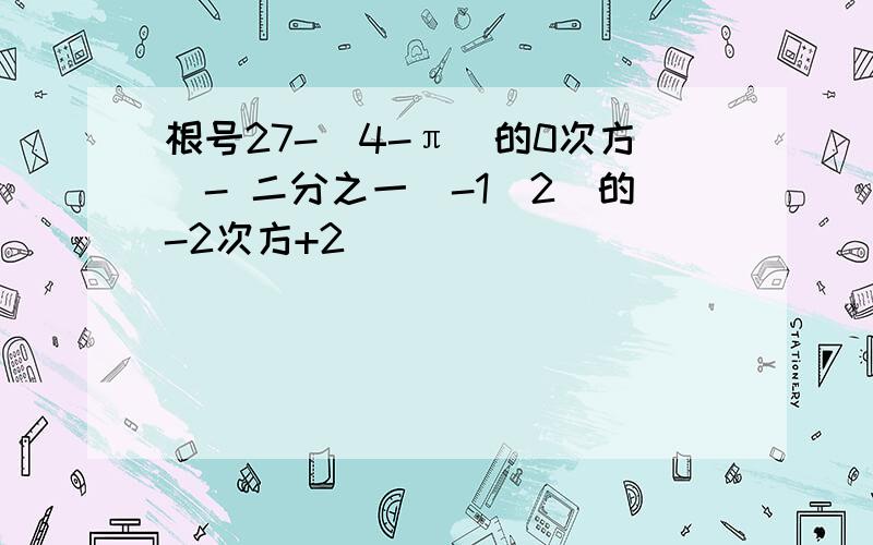 根号27-（4-π)的0次方）- 二分之一(-1\2)的-2次方+2