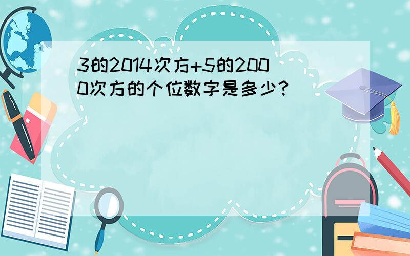 3的2014次方+5的2000次方的个位数字是多少?