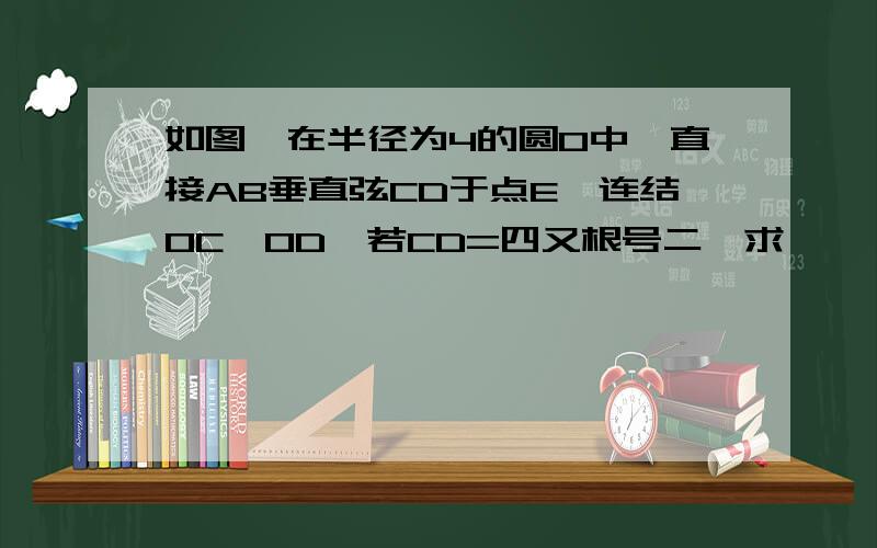 如图,在半径为4的圆O中,直接AB垂直弦CD于点E,连结OC,OD,若CD=四又根号二,求