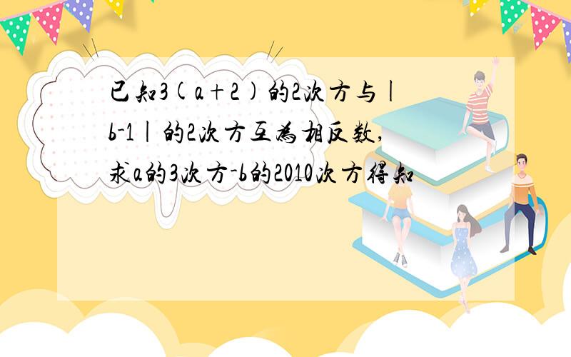 已知3(a+2)的2次方与|b-1|的2次方互为相反数,求a的3次方-b的2010次方得知