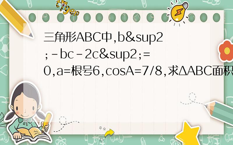 三角形ABC中,b²-bc-2c²=0,a=根号6,cosA=7/8,求ΔABC面积