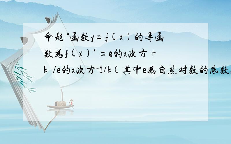 命题“函数y=f(x)的导函数为f(x)′=e的x次方+k²/e的x次方-1/k(其中e为自然对数的底数,k为实数),且f(x)在R上不是单调函数”是真命题,则实数k的取值范围是