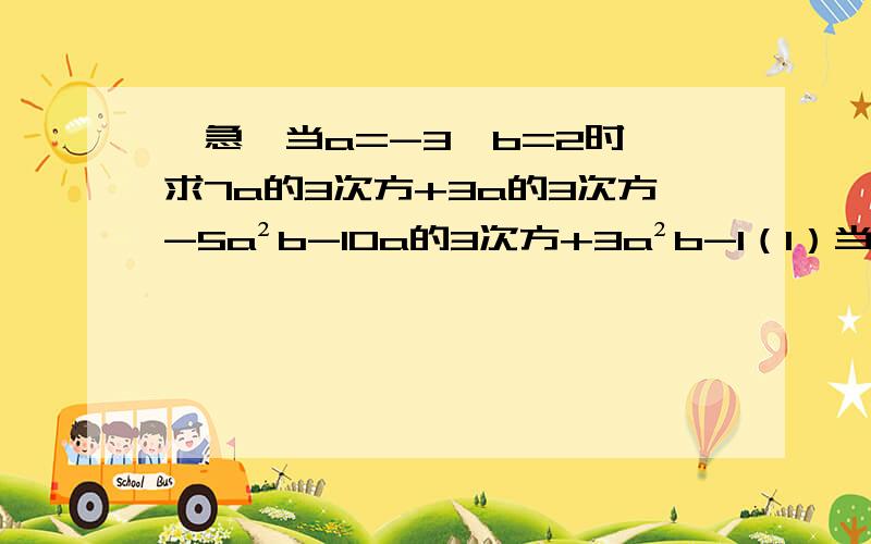 【急】当a=-3,b=2时,求7a的3次方+3a的3次方-5a²b-10a的3次方+3a²b-1（1）当a=-3,b=2时,求7a的3次方+3a的3次方-5a²b-10a的3次方+3a²b-1（2）已知多项式2x的平方+my-12与多项式nx的平方-3y+6的和中