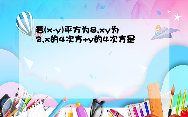 若(x-y)平方为8,xy为2,x的4次方+y的4次方是