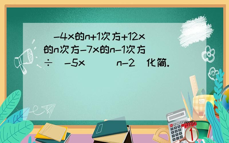 （-4x的n+1次方+12x的n次方-7x的n-1次方）÷（-5x）^(n-2)化简.