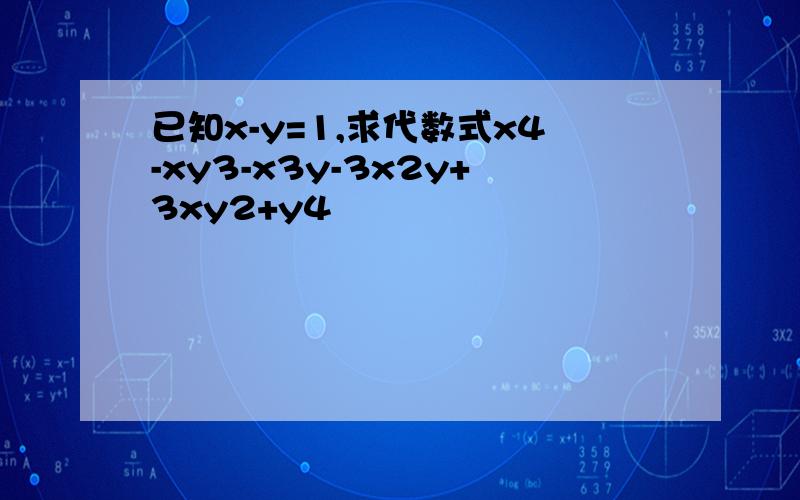 已知x-y=1,求代数式x4-xy3-x3y-3x2y+3xy2+y4