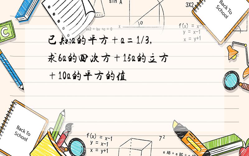 已知：a的平方+a=1/3,求6a的四次方+15a的立方+10a的平方的值