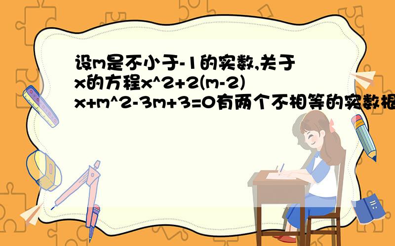 设m是不小于-1的实数,关于x的方程x^2+2(m-2)x+m^2-3m+3=0有两个不相等的实数根