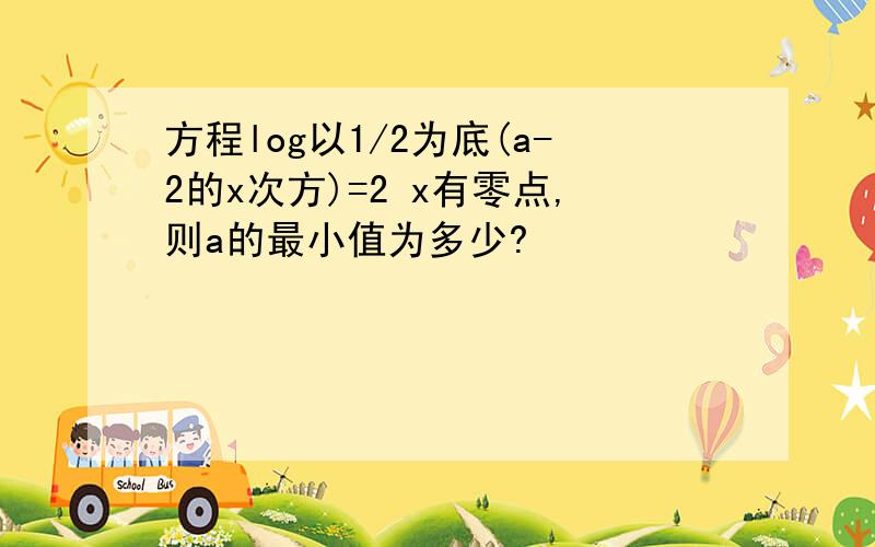 方程log以1/2为底(a-2的x次方)=2 x有零点,则a的最小值为多少?