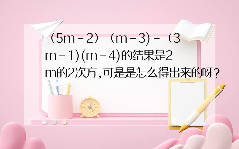 （5m-2）（m-3)-（3m-1)(m-4)的结果是2m的2次方,可是是怎么得出来的呀?