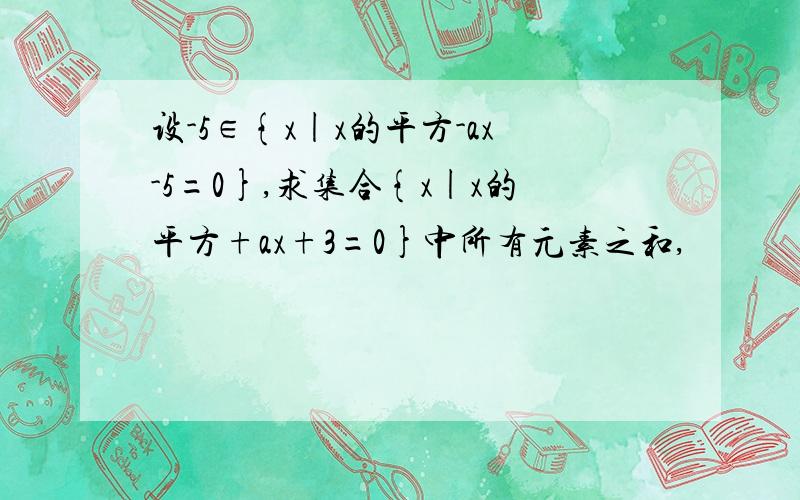 设-5∈{x|x的平方-ax-5=0},求集合{x|x的平方+ax+3=0}中所有元素之和,