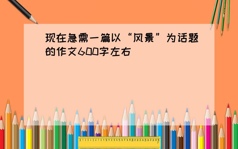 现在急需一篇以“风景”为话题的作文600字左右